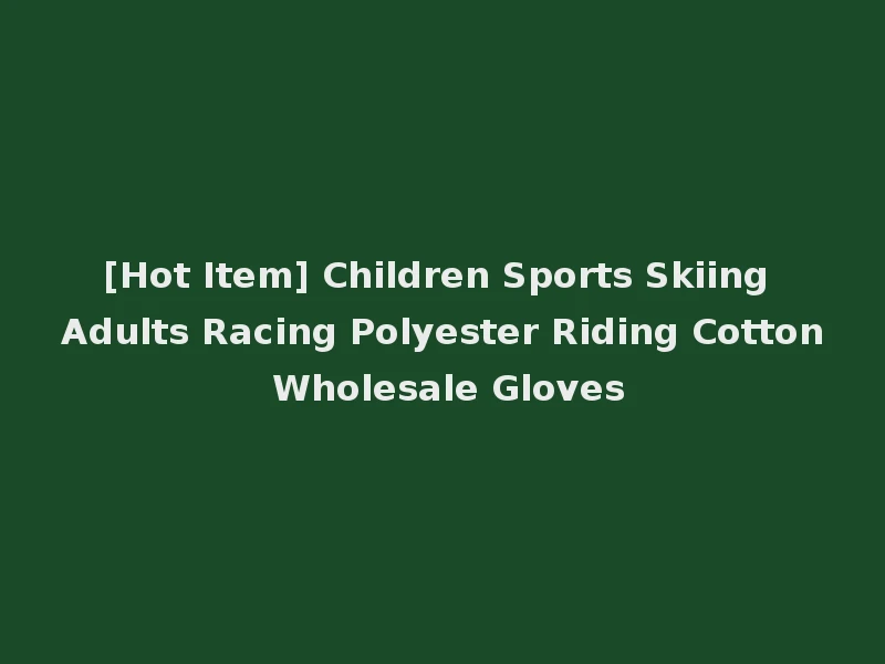 [Hot Item] Children Sports Skiing Adults Racing Polyester Riding Cotton Wholesale Gloves