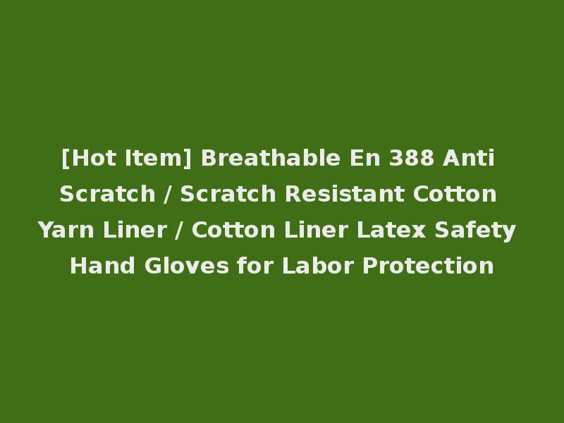 [Hot Item] Breathable En 388 Anti Scratch / Scratch Resistant Cotton Yarn Liner / Cotton Liner Latex Safety Hand Gloves for Labor Protection