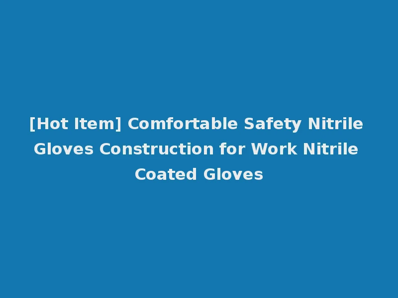 [Hot Item] Comfortable Safety Nitrile Gloves Construction for Work Nitrile Coated Gloves