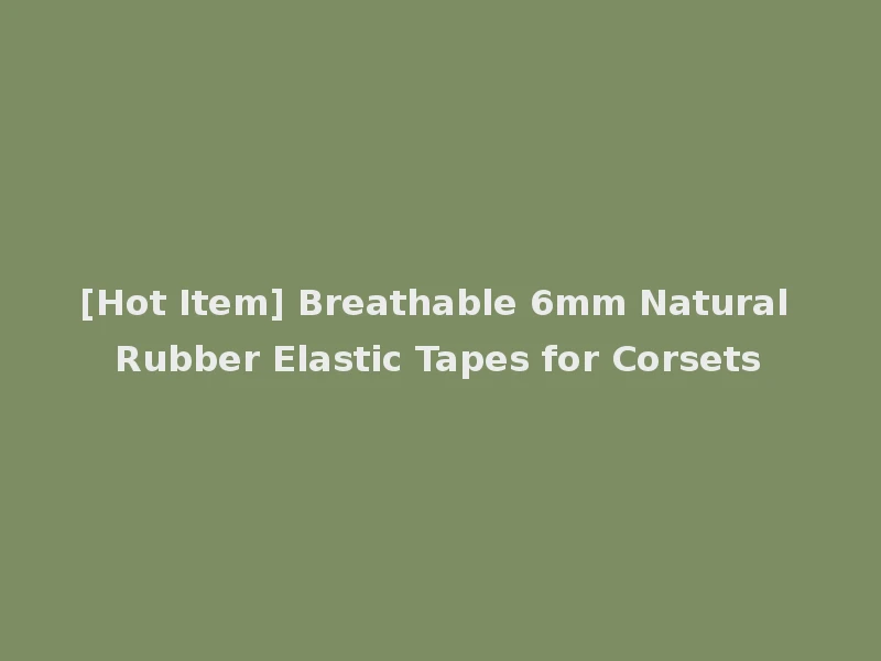 [Hot Item] Breathable 6mm Natural Rubber Elastic Tapes for Corsets