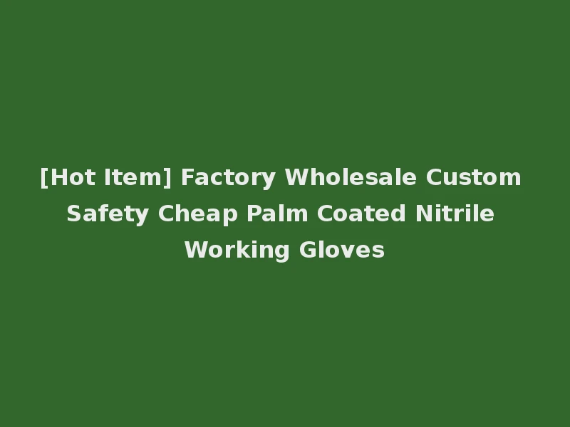 [Hot Item] Factory Wholesale Custom Safety Cheap Palm Coated Nitrile Working Gloves