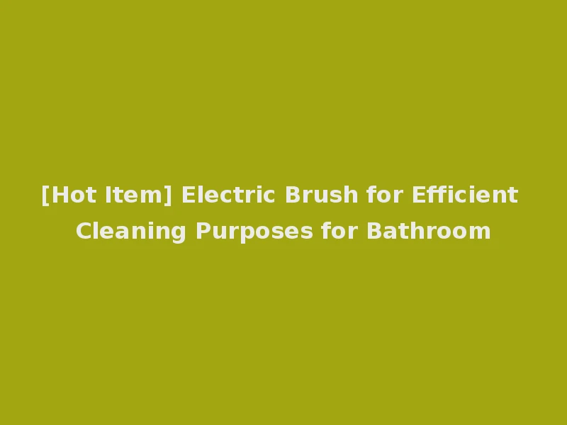 [Hot Item] Electric Brush for Efficient Cleaning Purposes for Bathroom