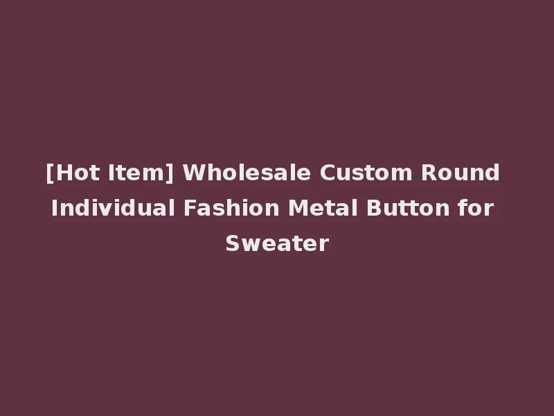 [Hot Item] Wholesale Custom Round Individual Fashion Metal Button for Sweater