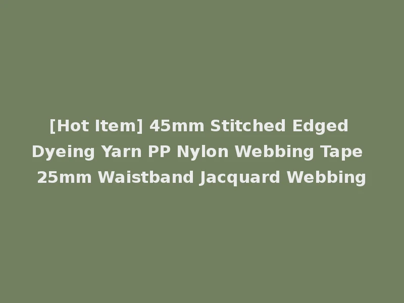 [Hot Item] 45mm Stitched Edged Dyeing Yarn PP Nylon Webbing Tape 25mm Waistband Jacquard Webbing