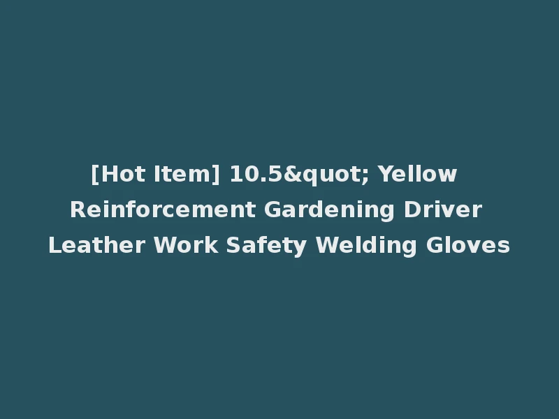 [Hot Item] 10.5" Yellow Reinforcement Gardening Driver Leather Work Safety Welding Gloves