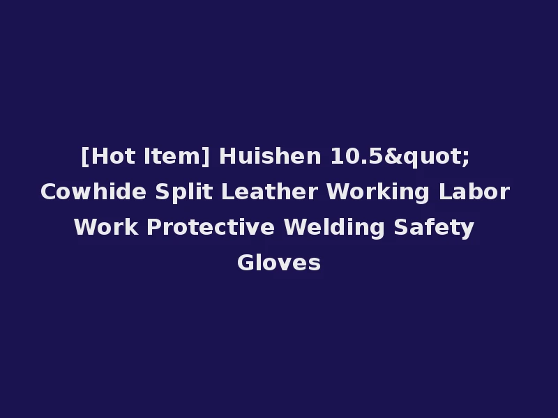 [Hot Item] Huishen 10.5" Cowhide Split Leather Working Labor Work Protective Welding Safety Gloves