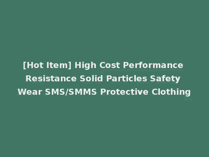 [Hot Item] High Cost Performance Resistance Solid Particles Safety Wear SMS/SMMS Protective Clothing