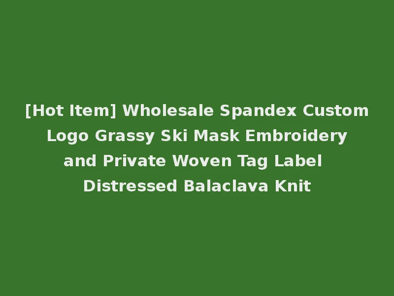 [Hot Item] Wholesale Spandex Custom Logo Grassy Ski Mask Embroidery and Private Woven Tag Label Distressed Balaclava Knit