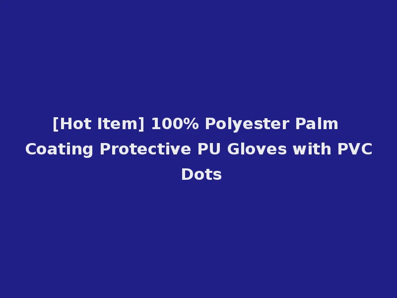 [Hot Item] 100% Polyester Palm Coating Protective PU Gloves with PVC Dots