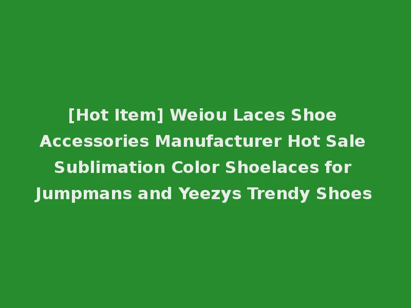 [Hot Item] Weiou Laces Shoe Accessories Manufacturer Hot Sale Sublimation Color Shoelaces for Jumpmans and Yeezys Trendy Shoes