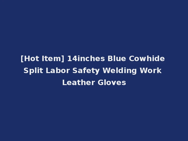 [Hot Item] 14inches Blue Cowhide Split Labor Safety Welding Work Leather Gloves