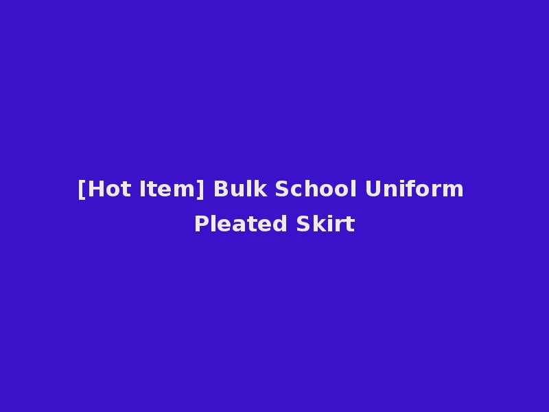 [Hot Item] Bulk School Uniform Pleated Skirt