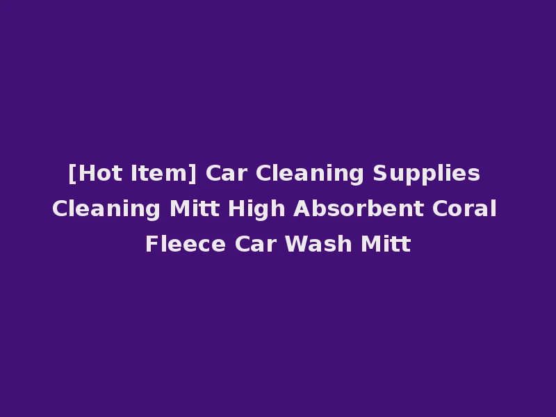 [Hot Item] Car Cleaning Supplies Cleaning Mitt High Absorbent Coral Fleece Car Wash Mitt