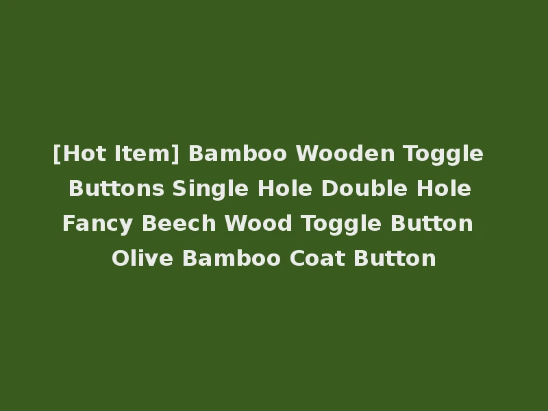 [Hot Item] Bamboo Wooden Toggle Buttons Single Hole Double Hole Fancy Beech Wood Toggle Button Olive Bamboo Coat Button