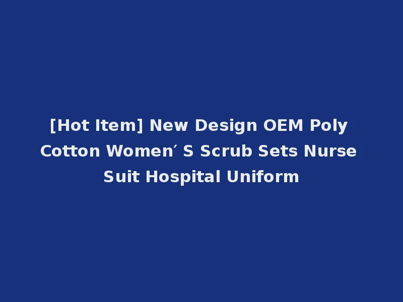 [Hot Item] New Design OEM Poly Cotton Women′ S Scrub Sets Nurse Suit Hospital Uniform