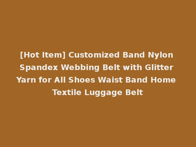 [Hot Item] Customized Band Nylon Spandex Webbing Belt with Glitter Yarn for All Shoes Waist Band Home Textile Luggage Belt