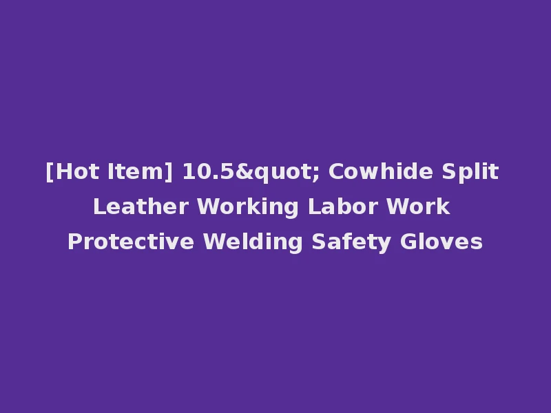 [Hot Item] 10.5" Cowhide Split Leather Working Labor Work Protective Welding Safety Gloves