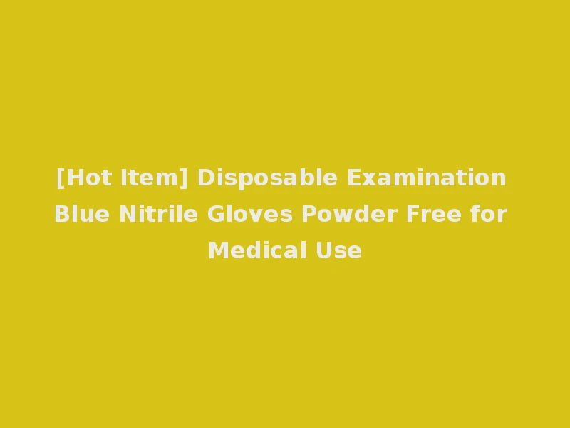 [Hot Item] Disposable Examination Blue Nitrile Gloves Powder Free for Medical Use
