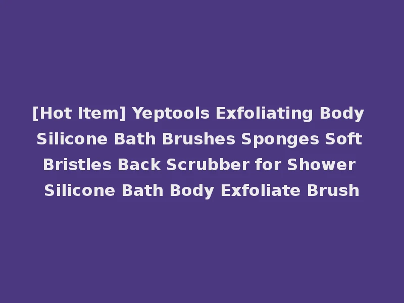 [Hot Item] Yeptools Exfoliating Body Silicone Bath Brushes Sponges Soft Bristles Back Scrubber for Shower Silicone Bath Body Exfoliate Brush