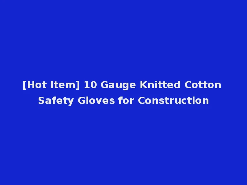 [Hot Item] 10 Gauge Knitted Cotton Safety Gloves for Construction