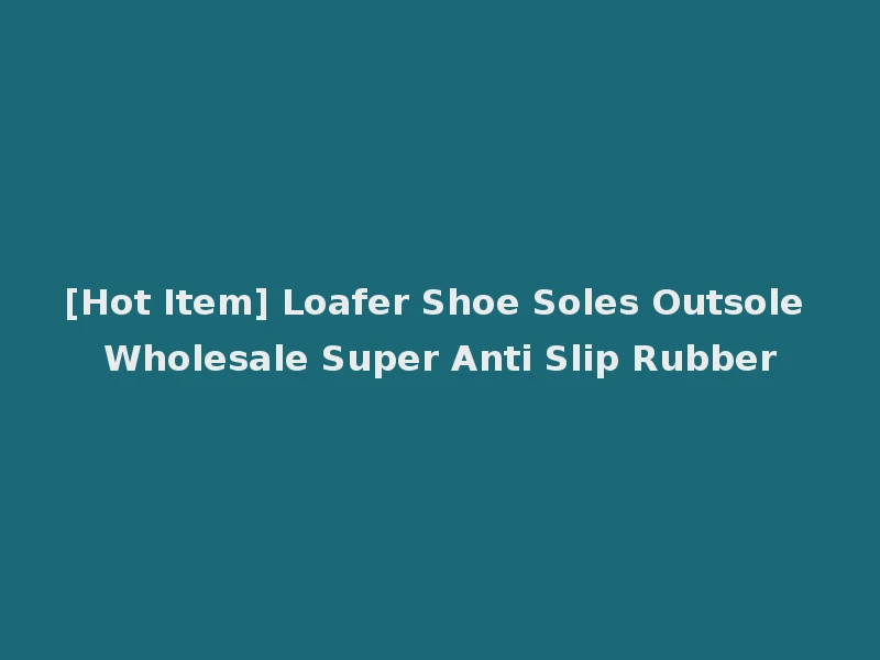 [Hot Item] Loafer Shoe Soles Outsole Wholesale Super Anti Slip Rubber