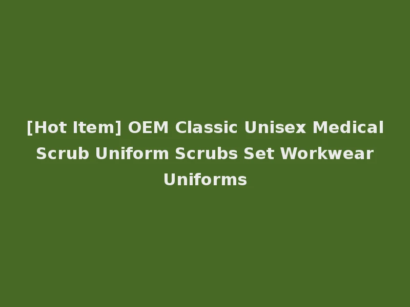 [Hot Item] OEM Classic Unisex Medical Scrub Uniform Scrubs Set Workwear Uniforms