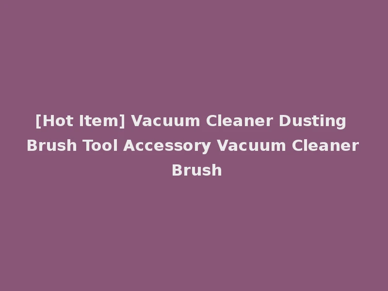 [Hot Item] Vacuum Cleaner Dusting Brush Tool Accessory Vacuum Cleaner Brush