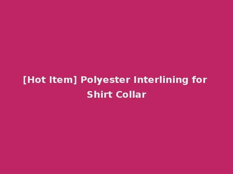[Hot Item] Polyester Interlining for Shirt Collar