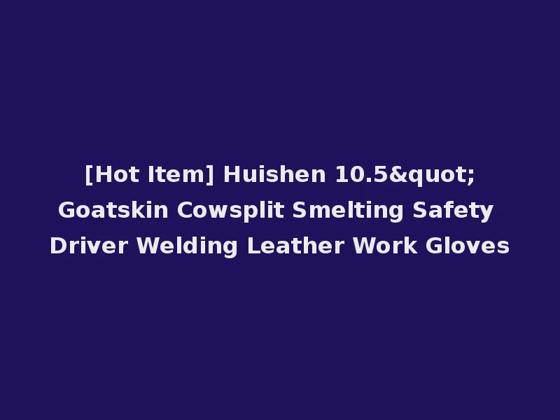 [Hot Item] Huishen 10.5"Goatskin Cowsplit Smelting Safety Driver Welding Leather Work Gloves
