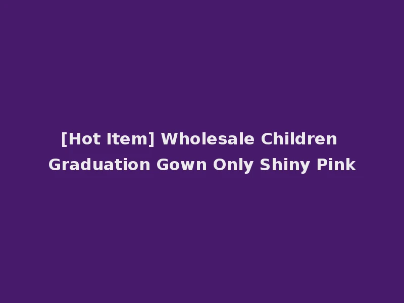 [Hot Item] Wholesale Children Graduation Gown Only Shiny Pink