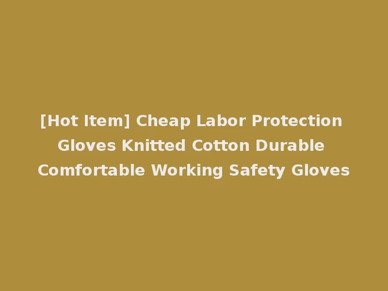 [Hot Item] Cheap Labor Protection Gloves Knitted Cotton Durable Comfortable Working Safety Gloves