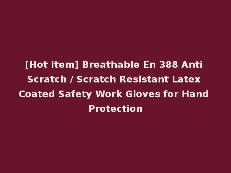 [Hot Item] Breathable En 388 Anti Scratch / Scratch Resistant Latex Coated Safety Work Gloves for Hand Protection