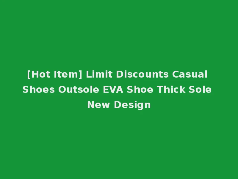 [Hot Item] Limit Discounts Casual Shoes Outsole EVA Shoe Thick Sole New Design