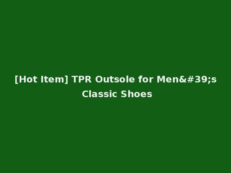 [Hot Item] TPR Outsole for Men's Classic Shoes