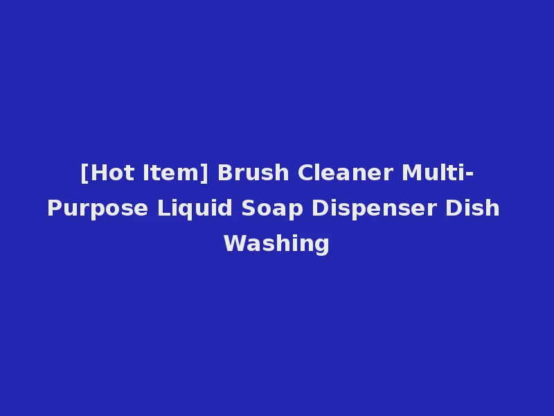 [Hot Item] Brush Cleaner Multi-Purpose Liquid Soap Dispenser Dish Washing