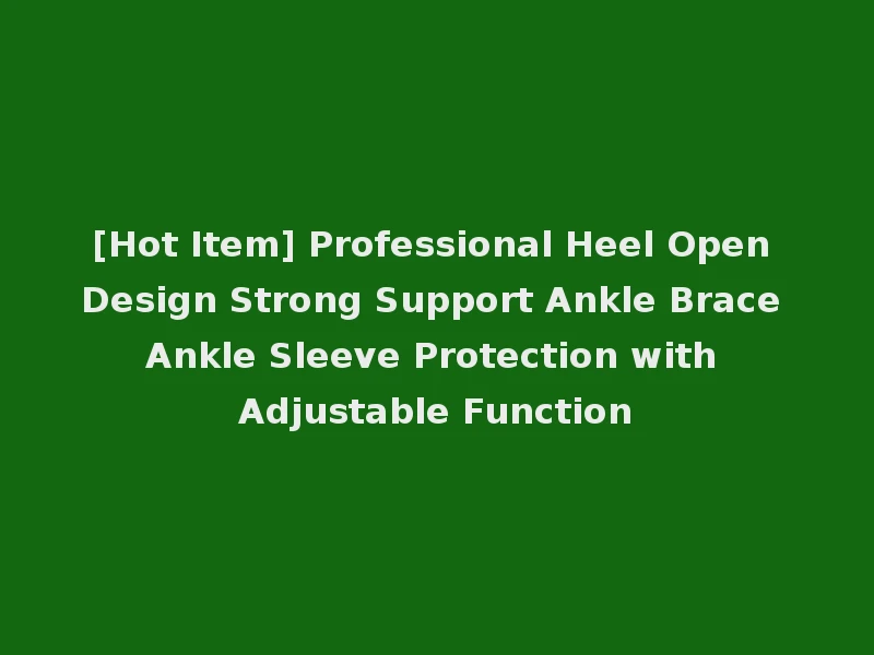[Hot Item] Professional Heel Open Design Strong Support Ankle Brace Ankle Sleeve Protection with Adjustable Function