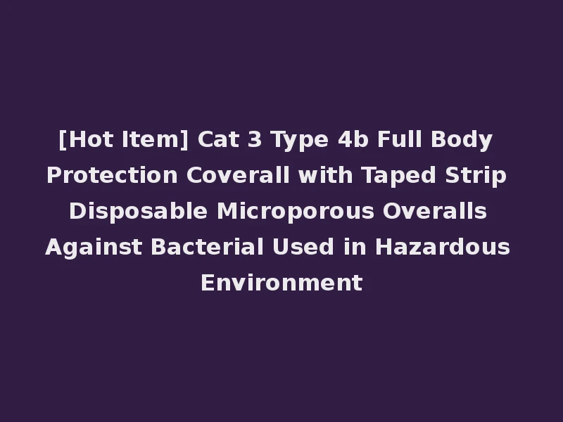 [Hot Item] Cat 3 Type 4b Full Body Protection Coverall with Taped Strip Disposable Microporous Overalls Against Bacterial Used in Hazardous Environment