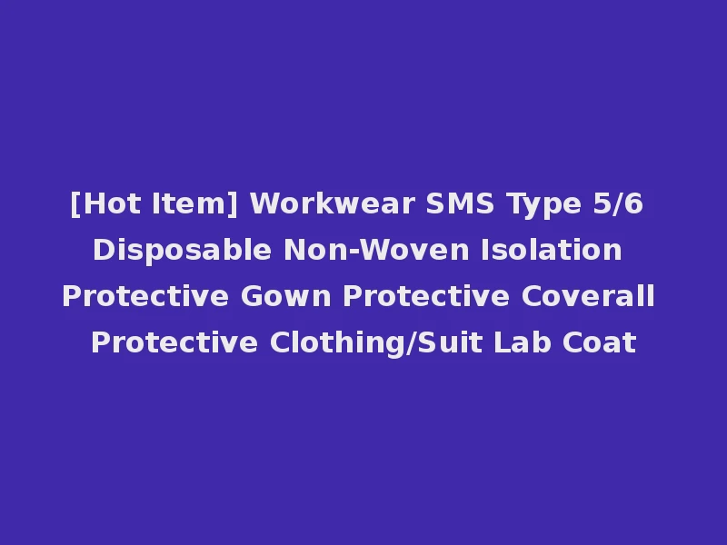 [Hot Item] Workwear SMS Type 5/6 Disposable Non-Woven Isolation Protective Gown Protective Coverall Protective Clothing/Suit Lab Coat