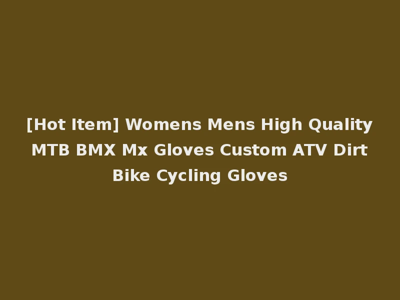 [Hot Item] Womens Mens High Quality MTB BMX Mx Gloves Custom ATV Dirt Bike Cycling Gloves