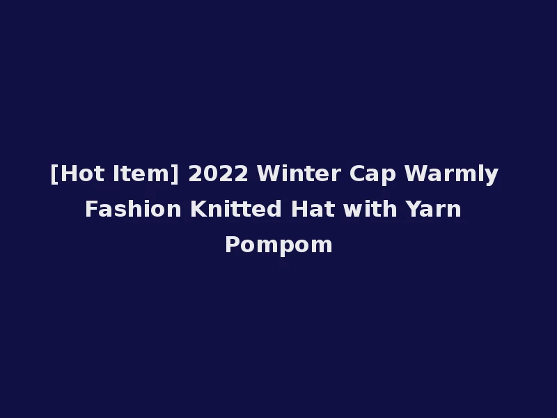 [Hot Item] 2022 Winter Cap Warmly Fashion Knitted Hat with Yarn Pompom