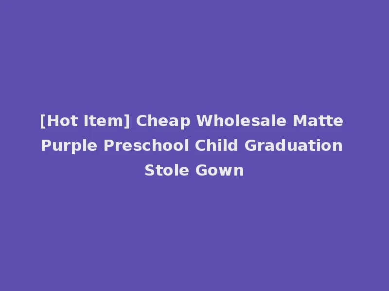 [Hot Item] Cheap Wholesale Matte Purple Preschool Child Graduation Stole Gown