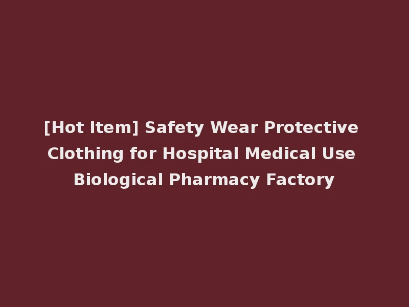 [Hot Item] Safety Wear Protective Clothing for Hospital Medical Use Biological Pharmacy Factory