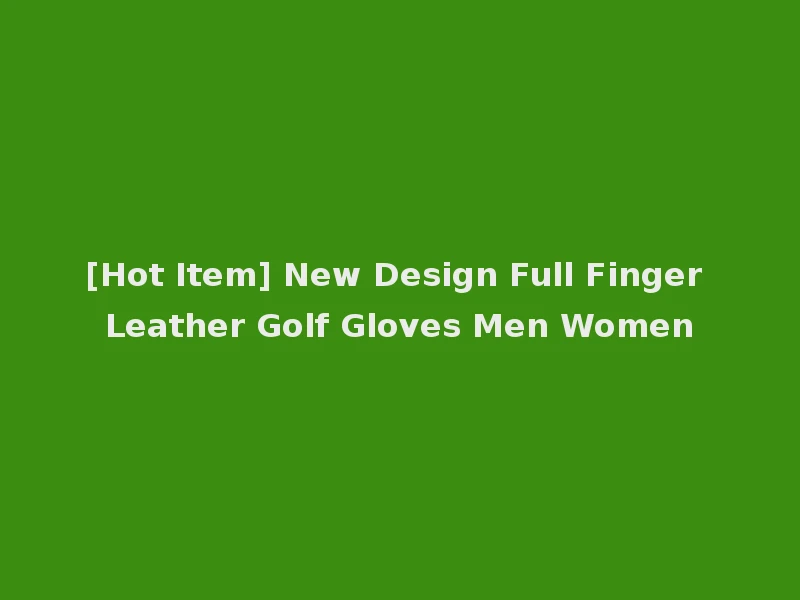 [Hot Item] New Design Full Finger Leather Golf Gloves Men Women