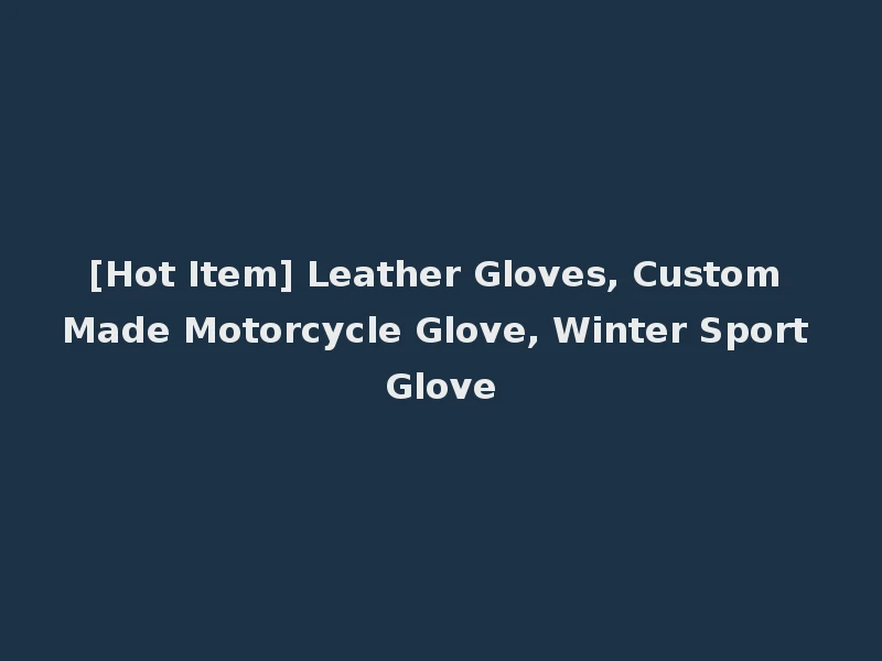 [Hot Item] Leather Gloves, Custom Made Motorcycle Glove, Winter Sport Glove