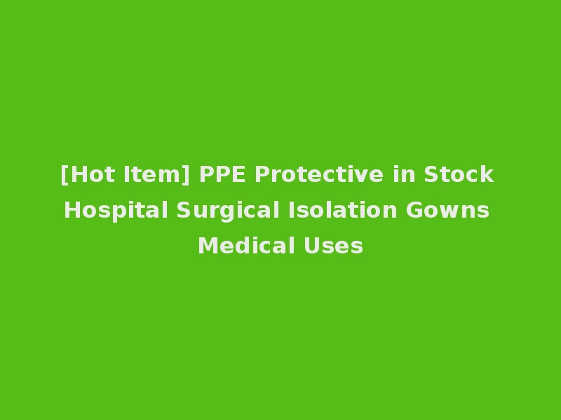 [Hot Item] PPE Protective in Stock Hospital Surgical Isolation Gowns Medical Uses