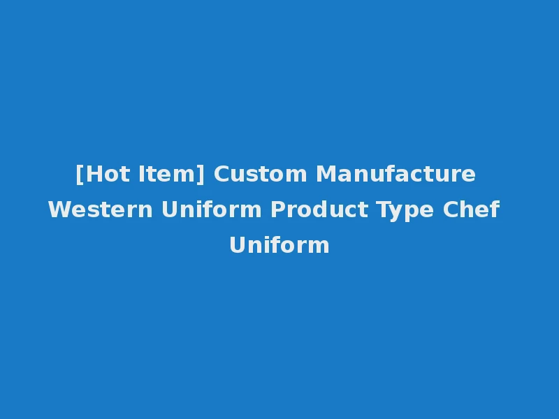 [Hot Item] Custom Manufacture Western Uniform Product Type Chef Uniform