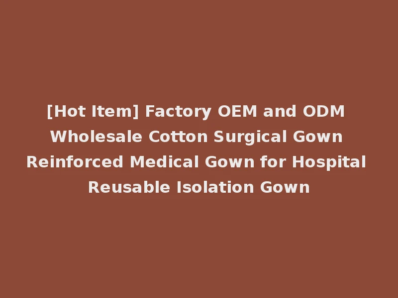 [Hot Item] Factory OEM and ODM Wholesale Cotton Surgical Gown Reinforced Medical Gown for Hospital Reusable Isolation Gown