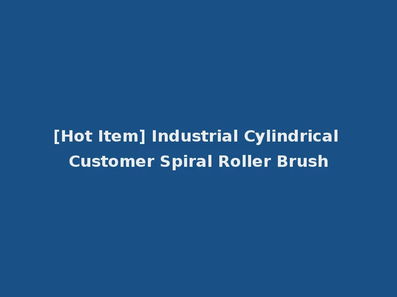 [Hot Item] Industrial Cylindrical Customer Spiral Roller Brush
