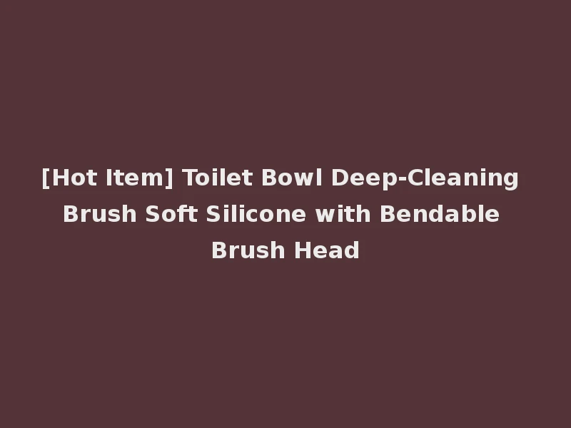 [Hot Item] Toilet Bowl Deep-Cleaning Brush Soft Silicone with Bendable Brush Head