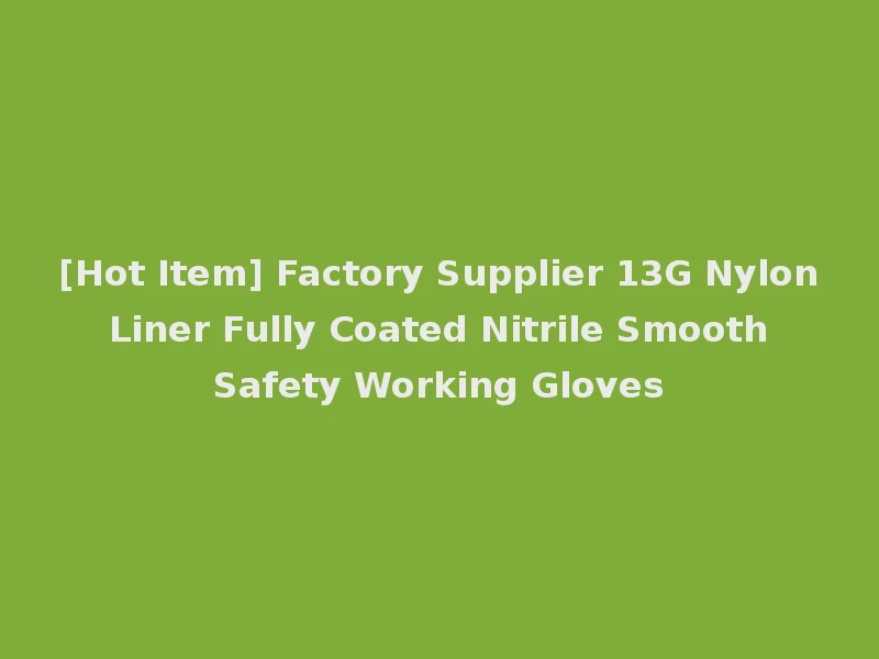 [Hot Item] Factory Supplier 13G Nylon Liner Fully Coated Nitrile Smooth Safety Working Gloves